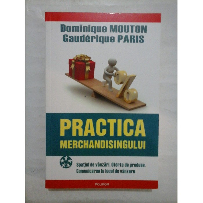 PRACTICA  MERCHANDISINGULUI  *  Spatiul de vanzari. Oferte de produse. Comunicarea la locul de vanzare   Dominique Mouton  *   Gauderique  Paris